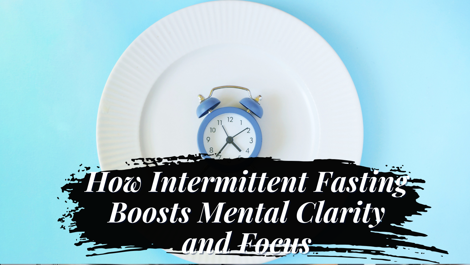 How Intermittent Fasting Boosts Mental Clarity and Focus