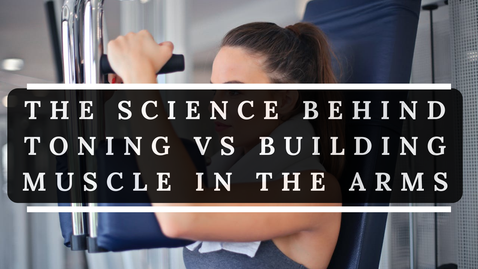 The Science Behind Toning vs Building Muscle in the Arms