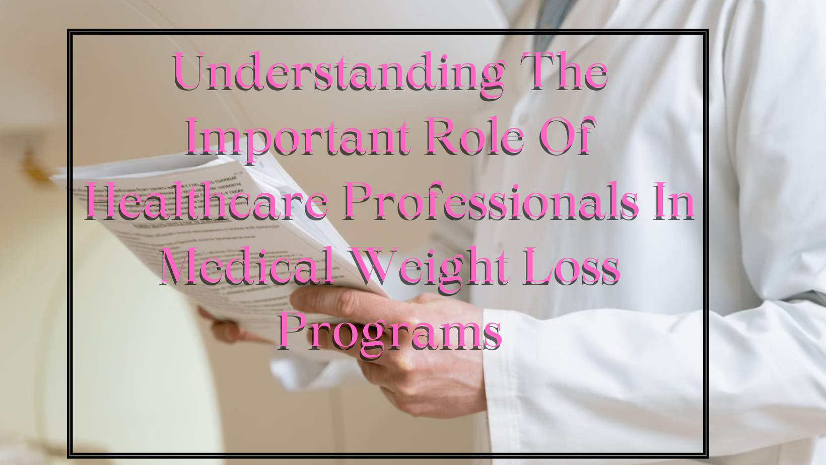 Understanding the Important Role of Healthcare Professionals in Medical Weight Loss Programs