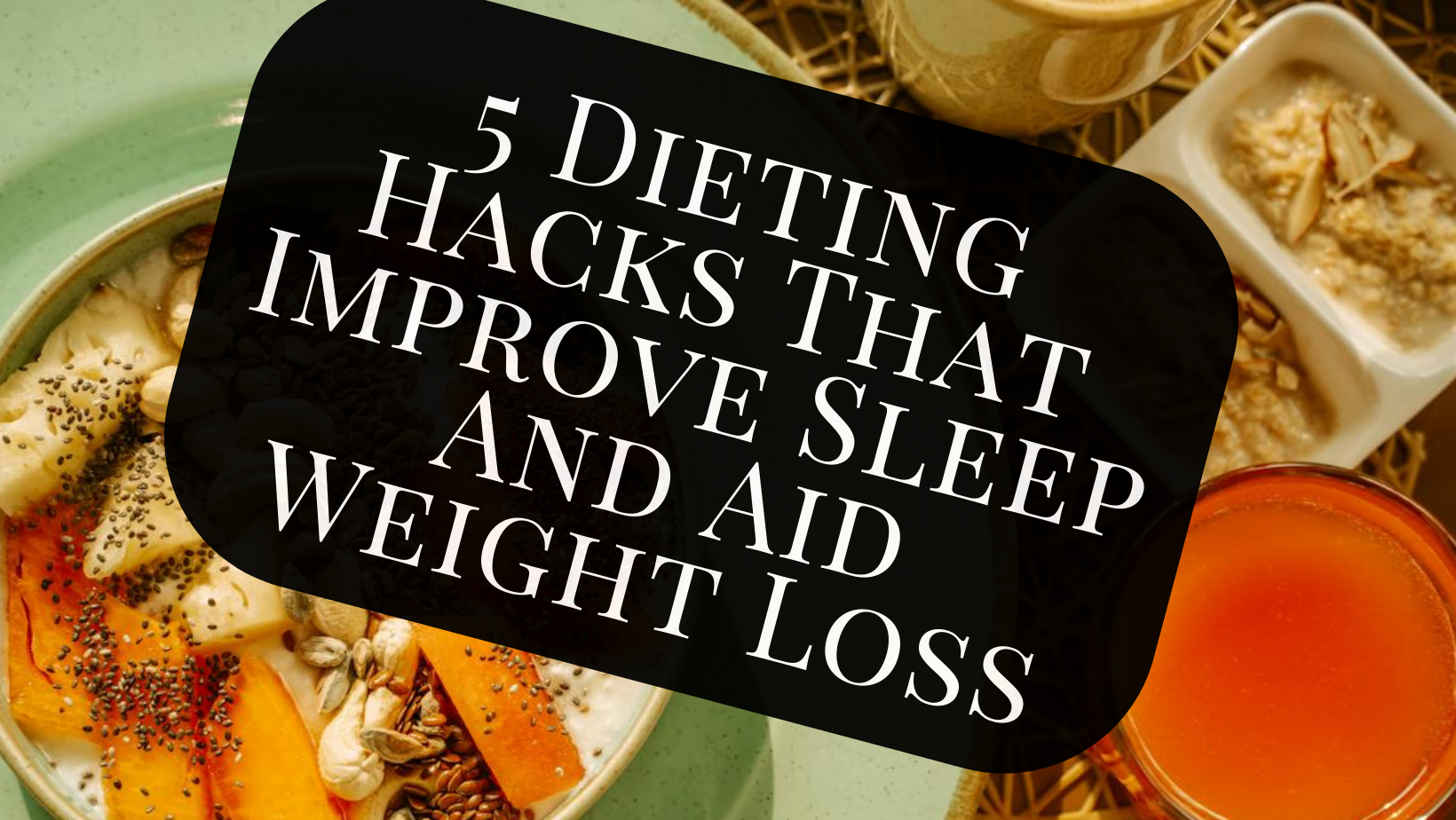 5 Dieting Hacks That Improve Sleep and Aid Weight Loss