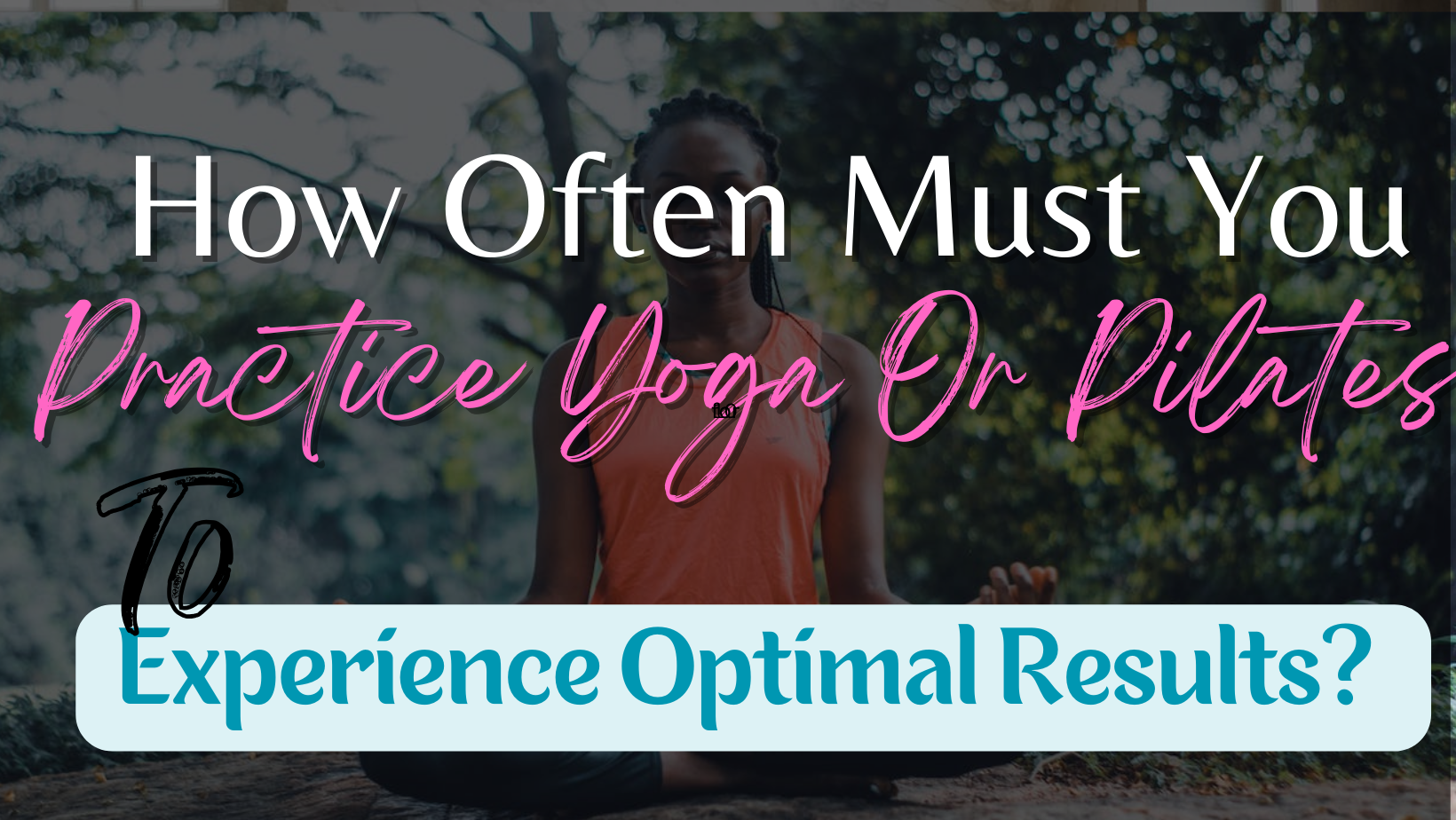 How Often Must You Practice Yoga or Pilates To Experience Optimal Results?