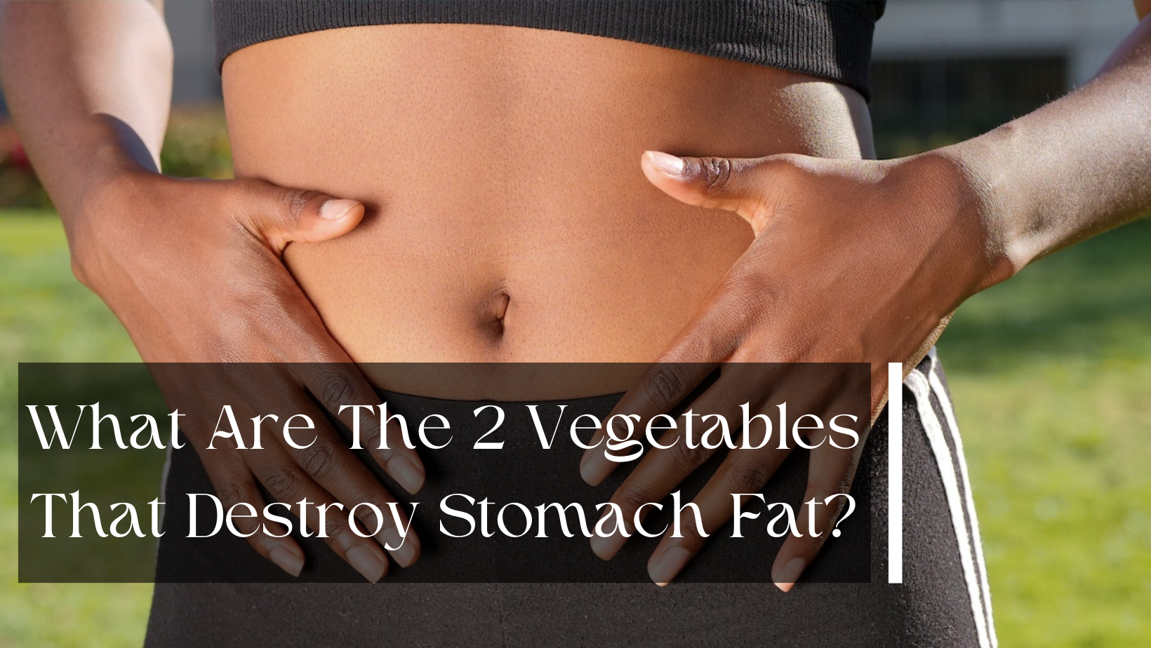 2 Vegetables That Can Support Belly Fat Reduction