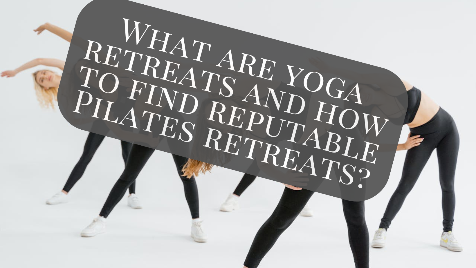 What are yoga retreats and how to find reputable Pilates retreats?